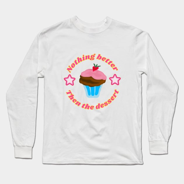 Nothing better then the dessert . Long Sleeve T-Shirt by ArtsPal